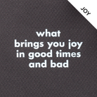 Phone Away Bag sceen print closeup - what brings you joy in good times and bad