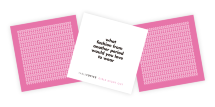 From TableTopics Girls Night Out: What fashion from another period would you love to wear?
