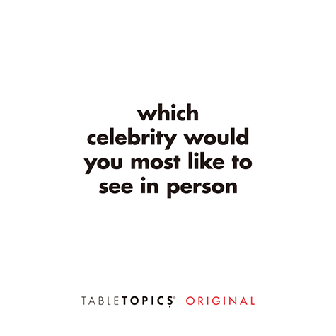 Which celebrity would you most like to see in person?
