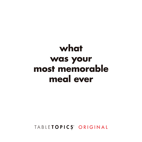 What was your most memorable meal ever?
